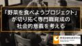 「野菜を食べようプロジェクト」が切り拓く専門職育成の社会的意義を考える 10905