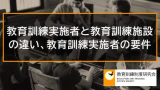 教育訓練実施者と教育訓練施設の違い、教育訓練実施者の要件 11876 教育訓練実施者と教育訓練施設の違い、教育訓練実施者の要件 11876