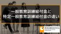 一般教育訓練給付金と特定一般教育訓練給付金の違い、給付率が異なる理由【比較】 1872