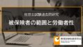 【社労士過去問】雇用保険の被保険者の範囲と労働者性 2245a