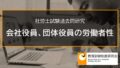 【社労士過去問】会社役員、団体役員、同居の親族の労働者性 2297a