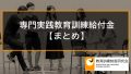 【専門実践教育訓練給付金まとめ】専門実践教育訓練給付制度をわかりやすく解説します 245