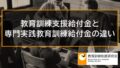 教育訓練支援給付金と専門実践教育訓練給付金の違い、併用に関する注意点【比較】 264b