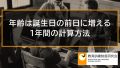 雇用保険の年齢は誕生日の前日に増える理由、1年間の計算方法【期間計算、年齢計算】 285