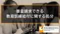 【不服申し立て】審査請求の対象となる「教育訓練給付に関する処分」の例 3584