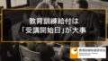 教育訓練給付は「受講開始日」が大事、受講開始日が有効であれば最後まで必ず支給される 419a
