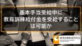 基本手当・傷病手当と教育訓練給付金を同時に受給しても影響はないか 484