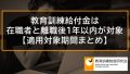【適用対象期間】教育訓練給付対象者は在職者と離職後1年以内、教育訓練支援給付金は最大4年 527