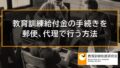 郵便（郵送）、電子申請、代理で教育訓練給付金の手続きを行う方法 576a