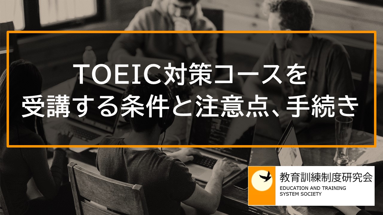 一般教育訓練給付金対象「TOEIC」コースを受講する条件と注意点、ハローワークの手続き _ 6728