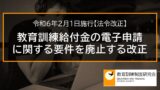 教育訓練給付の受給資格確認票の提出期限の改正（令和6年4月1日施行）【法令改正】 _ 7358