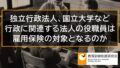 独立行政法人、国立大学など行政に関連する法人の役職員は雇用保険の対象となるのか 8441